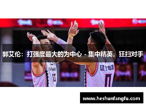 郭艾伦：打强度最大的为中心 - 集中精英，狂扫对手