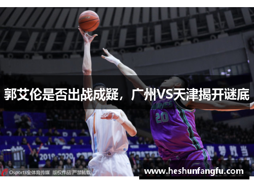 郭艾伦是否出战成疑，广州VS天津揭开谜底