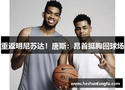 重返明尼苏达！唐斯：昂首挺胸回球场